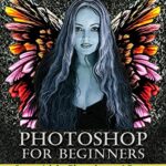 خرید و دانلود نسخه کامل کتاب Photoshop For Beginners: Learn Adobe Photoshop cs5 Basics With Tutorials