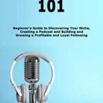 خرید و دانلود نسخه کامل کتاب Podcasting 101: Beginner’s Guide to Discovering Your Niche, Creating a Podcast and Building and Growing a Profitable and Loyal Following –  +  PDF