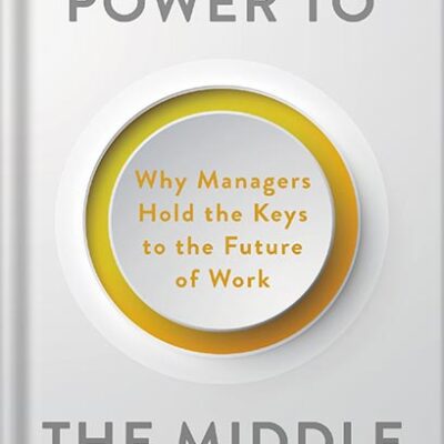 خرید و دانلود نسخه کامل کتاب Power to the Middle: Why Managers Hold the Keys to the Future of Work by Bill Schaninger