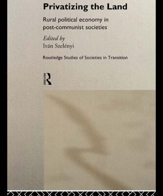 خرید و دانلود نسخه کامل کتاب Privatizing the Land: Rural Political Economy in Post-Communist and Socialist Societies (Routledge Studies of Societies in Transition, 8)