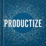 خرید و دانلود نسخه کامل کتاب Productize: The Ultimate Guide to Turning Professional Services into Scalable Products by Eisha Armstrong