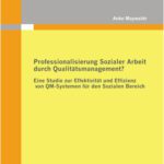 خرید و دانلود نسخه کامل کتاب Professionalisierung Sozialer Arbeit durch Qualitätsmanagement?: Eine Studie zur Effektivität und Effizienz von QM-Systemen für den Sozialen Bereich
