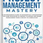 خرید و دانلود نسخه کامل کتاب Project Management Mastery: A Comprehensive Guide To Successfully Implementing The Core Principles Of Project Planning And Scope Management From Concept To Completion by Jack Hayden