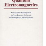 خرید و دانلود نسخه کامل کتاب Quantum Electromagnetics: A Local-Ether Wave Equation Unifying Quantum Mechanics, Electromagnetics, and Gravitation