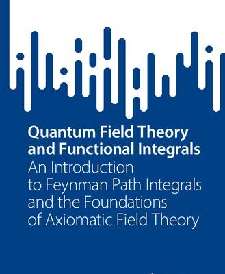 خرید و دانلود نسخه کامل کتاب Quantum Field Theory and Functional Integrals – An Introduction to Feynman Path Integrals and the Foundations of Axiomatic Field Theory