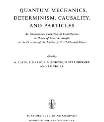 خرید و دانلود نسخه کامل کتاب Quantum Mechanics, Determinism, Causality, and Particles: An International Collection of Contributions in Honor of Louis de Broglie on the Occasion of the Jubilee of His Celebrated Thesis