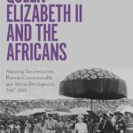 خرید و دانلود نسخه کامل کتاب Queen Elizabeth II and the Africans: Narrating Decolonization, Postwar Commonwealth, and Africa’s Development, 1947–2022