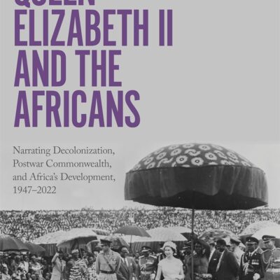 خرید و دانلود نسخه کامل کتاب Queen Elizabeth II and the Africans: Narrating Decolonization, Postwar Commonwealth, and Africa’s Development, 1947–2022