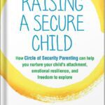 خرید و دانلود نسخه کامل کتاب Raising a Secure Child: How Circle of Security Parenting Can Help You Nurture Your Child’s Attachment, Emotional Resilience, and Freedom to Explore by Kent Hoffman