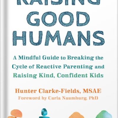 خرید و دانلود نسخه کامل کتاب Raising Good Humans: A Mindful Guide to Breaking the Cycle of Reactive Parenting and Raising Kind, Confident Kids by Hunter Clarke-Fields MSAE