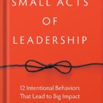 خرید و دانلود نسخه کامل کتاب Small Acts of Leadership: 12 Intentional Behaviors That Lead to Big Impact 1st Edition, by G. Shawn Hunter