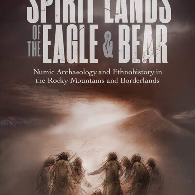 خرید و دانلود نسخه کامل کتاب Spirit Lands of the Eagle and Bear: Numic Archaeology and Ethnohistory in the Rocky Mountains and Borderlands