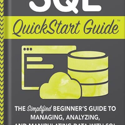 خرید و دانلود نسخه کامل کتاب SQL QuickStart Guide: The Simplified Beginner’s Guide to Managing, Analyzing, and Manipulating Data With SQL by Walter Shields