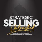 خرید و دانلود نسخه کامل کتاب Strategic Selling Unleashed: A Roadmap to Winning More Clients Through Consultative Sales and Driving Urgency –  +  Pdf
