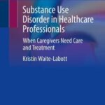 خرید و دانلود نسخه کامل کتاب Substance Use Disorder in Healthcare Professionals: When Caregivers Need Care and Treatment