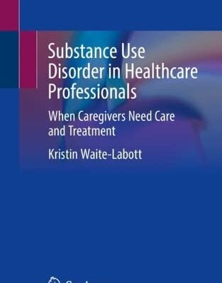 خرید و دانلود نسخه کامل کتاب Substance Use Disorder in Healthcare Professionals: When Caregivers Need Care and Treatment