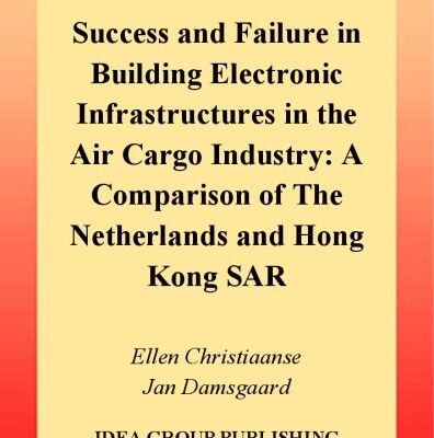 خرید و دانلود نسخه کامل کتاب Success and Failure in Building Electronic Infrastructures in the Air Cargo Industry: A Comparison of the Netherlands and Hong Kong SAR