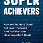 خرید و دانلود نسخه کامل کتاب Super Achievers: How to Get More Done, Get Laser-Focused and Achieve Your Most Important Goals – Pdf