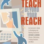 خرید و دانلود نسخه کامل کتاب Teach Beyond Your Reach: An Instructor’s Guide to Developing and Running Successful Distance Learning Classes, Workshops, Training Sessions and More