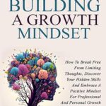 خرید و دانلود نسخه کامل کتاب The Art Of Building A Growth Mindset: How To Break Free From Limiting Thoughts, Discover Your Hidden Skills And Embrace A Positive Mindset For Professional And Personal Growth –  +  Pdf