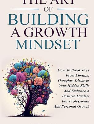 خرید و دانلود نسخه کامل کتاب The Art Of Building A Growth Mindset: How To Break Free From Limiting Thoughts, Discover Your Hidden Skills And Embrace A Positive Mindset For Professional And Personal Growth –  +  Pdf