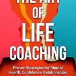 خرید و دانلود نسخه کامل کتاب The Art of Life Coaching: Proven Strategies for Mental Health, Confidence, Relationships, and Personal Growth –  +  Pdf