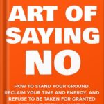 خرید و دانلود نسخه کامل کتاب The Art Of Saying NO: How To Stand Your Ground, Reclaim Your Time And Energy, And Refuse To Be Taken For Granted (Without Feeling Guilty!) (The Art Of Living Well Book 1) by Damon Zahariades