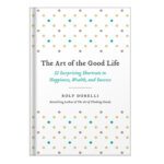 خرید و دانلود نسخه کامل کتاب The Art of the Good Life 52 Surprising Shortcuts to Happiness, Wealth, and Success by Rolf Dobelli