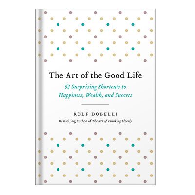 خرید و دانلود نسخه کامل کتاب The Art of the Good Life 52 Surprising Shortcuts to Happiness, Wealth, and Success by Rolf Dobelli