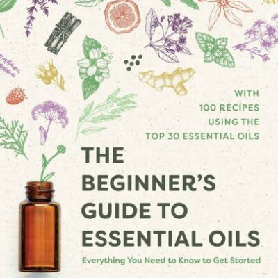 خرید و دانلود نسخه کامل کتاب The Beginner’s Guide to Essential Oils: Everything You Need to Know to Get Started