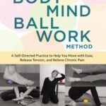 خرید و دانلود نسخه کامل کتاب The Bodymind Ballwork Method A Self-Directed Practice to Help You Move with Ease, Release Tension, and Relieve Chronic Pain