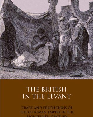خرید و دانلود نسخه کامل کتاب The British in the Levant: Trade and Perceptions of the Ottoman Empire in the Eighteenth Century (Library of Ottoman Studies, Volume 21)
