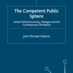 خرید و دانلود نسخه کامل کتاب The Competent Public Sphere: Global Political Economy, Dialogue and the Contemporary Workplace