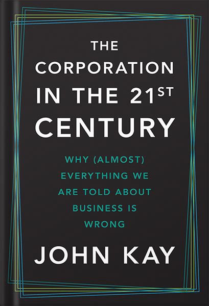 خرید و دانلود نسخه کامل کتاب The Corporation in the Twenty-First Century: Why (Almost) Everything We Are Told About Business Is Wrong by John Kay_68bef2666cc61.jpeg خرید و دانلود نسخه کامل کتاب The Corporation in the Twenty-First Century: Why (Almost) Everything We Are Told About Business Is Wrong by John Kay