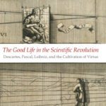 خرید و دانلود نسخه کامل کتاب The Good Life in the Scientific Revolution: Descartes, Pascal, Leibniz, and the Cultivation of Virtue