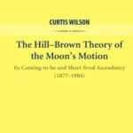 خرید و دانلود نسخه کامل کتاب The Hill-Brown Theory of the Moon’s Motion: Its Coming-to-be and Short-lived Ascendancy (1877-1984)