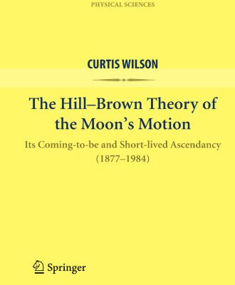 خرید و دانلود نسخه کامل کتاب The Hill-Brown Theory of the Moon’s Motion: Its Coming-to-be and Short-lived Ascendancy (1877-1984)