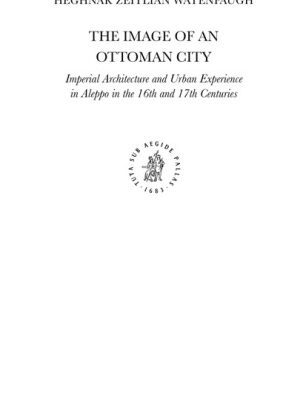 خرید و دانلود نسخه کامل کتاب The Image of an Ottoman City: Imperial Architecture and Urban Experience in Aleppo in the 16th and 17th Centuries