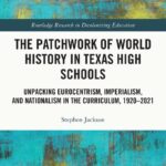 خرید و دانلود نسخه کامل کتاب The Patchwork of World History in Texas High Schools: Unpacking Eurocentrism, Imperialism, and Nationalism in the Curriculum, 1920-2021