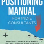 خرید و دانلود نسخه کامل کتاب The Positioning Manual for Indie Consultants: Find the strategic beachhead that will amplify your visibility, momentum, impact, and profit.