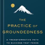 خرید و دانلود نسخه کامل کتاب The Practice of Groundedness: A Transformative Path to Success That Feeds–Not Crushes–Your Soul by Brad Stulberg