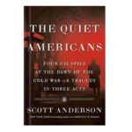 خرید و دانلود نسخه کامل کتاب The Quiet Americans Four CIA Spies at the Dawn of the Cold War – a Tragedy in Three Acts by Scott Anderson