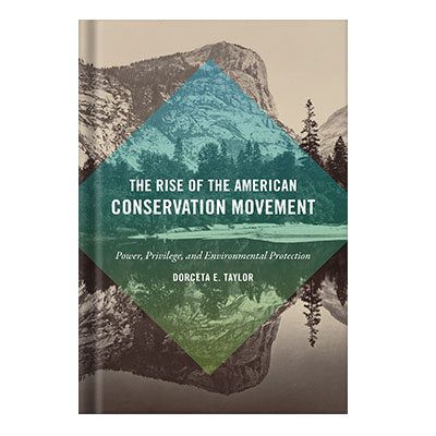 خرید و دانلود نسخه کامل کتاب The Rise of the American Conservation Movement Power, Privilege, and Environmental Protection by Dorceta E. Taylor