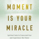 خرید و دانلود نسخه کامل کتاب This Moment Is Your Miracle: Spiritual Tools to Transcend Fear and Experience the Power of the Present Moment