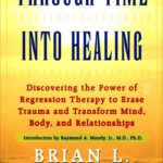 خرید و دانلود نسخه کامل کتاب Through Time Into Healing: Discovering the Power of Regression Therapy to Erase Trauma and Transform Mind, Body, and Relationships