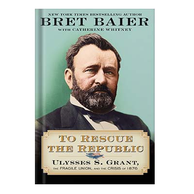 خرید و دانلود نسخه کامل کتاب To Rescue the Republic: Ulysses S. Grant, the Fragile Union, and the Crisis of 1876 by Bret Baier and Catherine Whitney