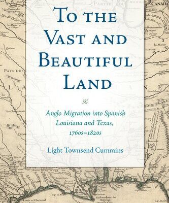 خرید و دانلود نسخه کامل کتاب To the Vast and Beautiful Land: Anglo Migration Into Spanish Louisiana and Texas, 1760s–1820s
