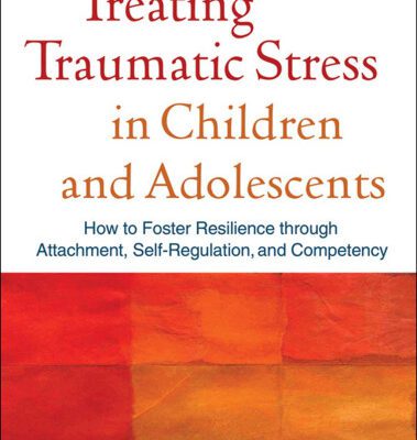 خرید و دانلود نسخه کامل کتاب Treating Traumatic Stress in Children and Adolescents: How to Foster Resilience through Attachment, Self-Regulation, and Competency