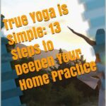 خرید و دانلود نسخه کامل کتاب True Yoga is Simple: 13 Steps to Deepen Your Home Practice