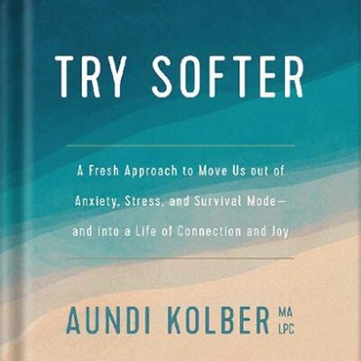 خرید و دانلود نسخه کامل کتاب Try Softer: A Fresh Approach to Move Us out of Anxiety, Stress, and Survival Mode–and into a Life of Connection and Joy by Aundi Kolber
